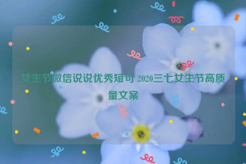 女生节微信说说优秀短句 2020三七女生节高质量文案