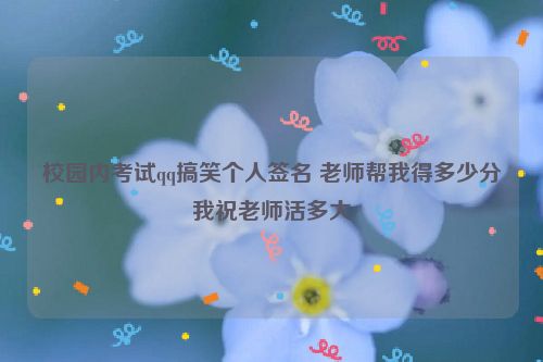 校园内考试qq搞笑个人签名 老师帮我得多少分我祝老师活多大