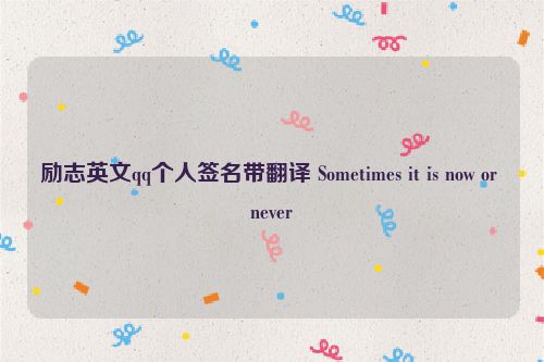 励志英文qq个人签名带翻译 Sometimes it is now or never