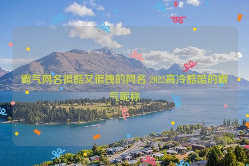 霸气网名很酷又很拽的网名 2022高冷酷酷的霸气昵称