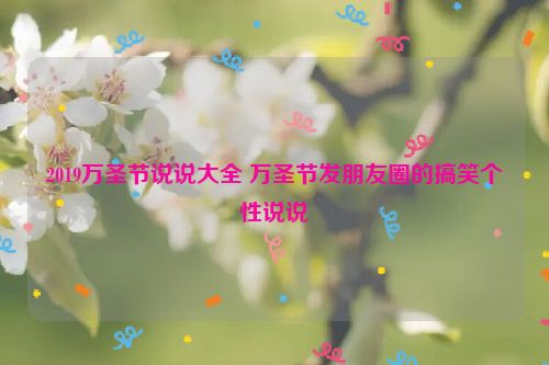 2019万圣节说说大全 万圣节发朋友圈的搞笑个性说说