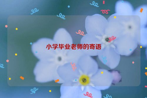 小学毕业老师的寄语