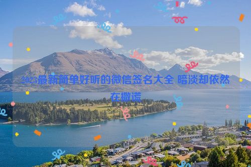 2023最新简单好听的微信签名大全 暗淡却依然在撒谎