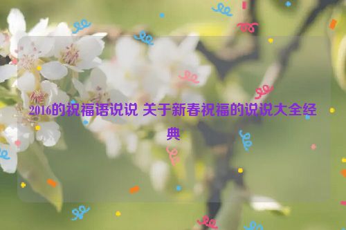 2016的祝福语说说 关于新春祝福的说说大全经典