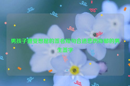 男孩子遭受憋屈的签名短句合适悲伤抑郁的男生签字