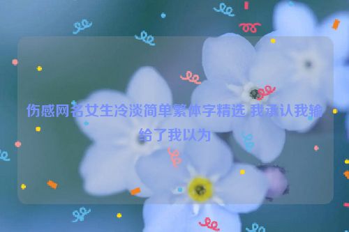 伤感网名女生冷淡简单繁体字精选 我承认我输给了我以为