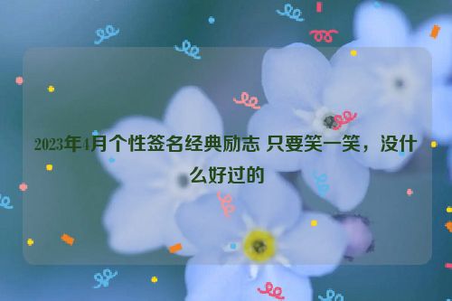 2023年4月个性签名经典励志 只要笑一笑，没什么好过的