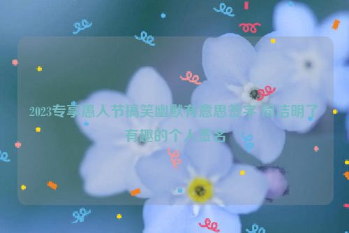 2023专享愚人节搞笑幽默有意思签字 简洁明了有趣的个人签名