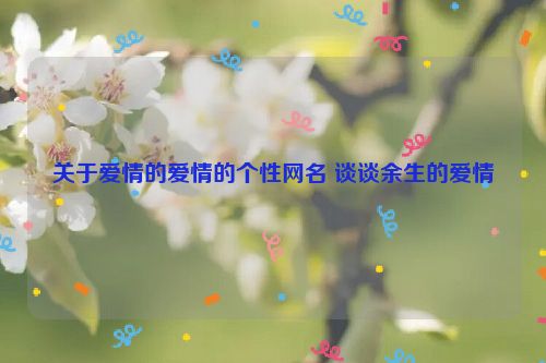 关于爱情的爱情的个性网名 谈谈余生的爱情