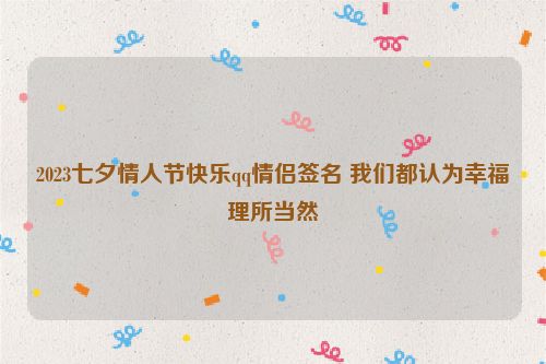 2023七夕情人节快乐qq情侣签名 我们都认为幸福理所当然