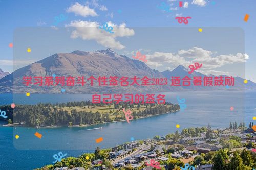 学习系列奋斗个性签名大全2023 适合暑假鼓励自己学习的签名