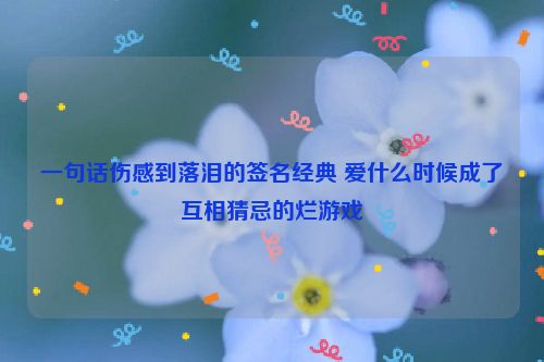 一句话伤感到落泪的签名经典 爱什么时候成了互相猜忌的烂游戏