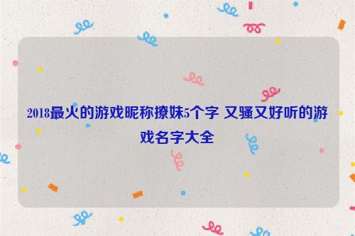 2018最火的游戏昵称撩妹5个字 又骚又好听的游戏名字大全