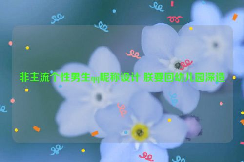 非主流个性男生qq昵称设计 朕要回幼儿园深造