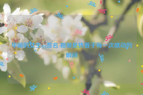 华丽的女生qq签名 相爱是执着于每一次感动的瞬间