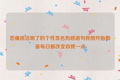 悲痛简洁明了的个性签名伤感语句我刚开始勤奋每日都改变自我一点