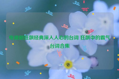 电视剧狂飙经典深入人心的台词 狂飙中的霸气台词合集