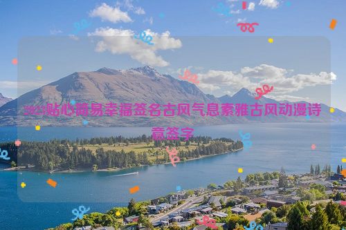 2023贴心简易幸福签名古风气息素雅古风动漫诗意签字