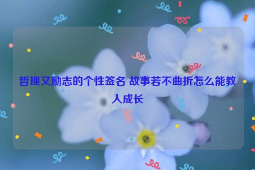 哲理又励志的个性签名 故事若不曲折怎么能教人成长