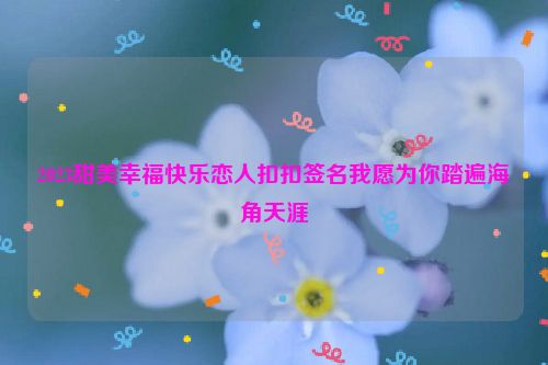 2023甜美幸福快乐恋人扣扣签名我愿为你踏遍海角天涯