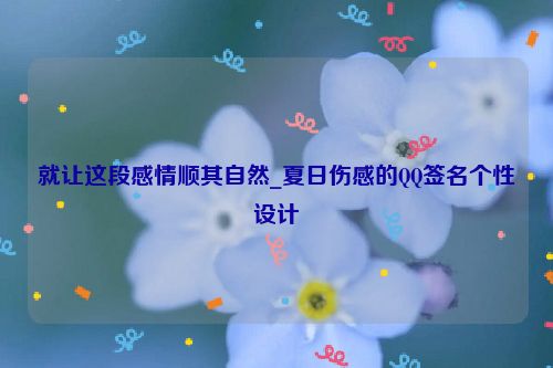 就让这段感情顺其自然_夏日伤感的QQ签名个性设计