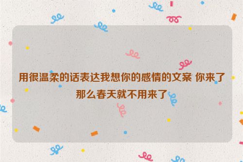 用很温柔的话表达我想你的感情的文案 你来了那么春天就不用来了