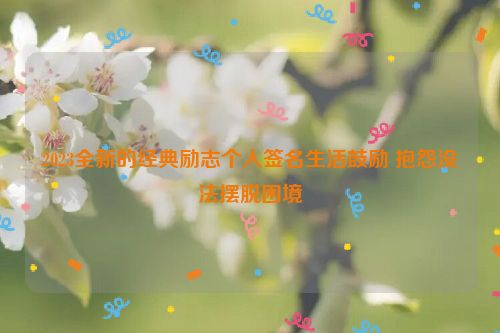 2023全新的经典励志个人签名生活鼓励 抱怨没法摆脱困境