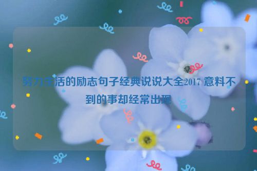 努力生活的励志句子经典说说大全2017 意料不到的事却经常出现