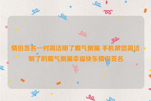 情侣签名一对简洁明了霸气侧漏 手机微信简洁明了的霸气侧漏幸福快乐情侣签名