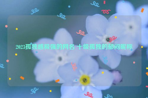 2023孤独感极强的网名 十级孤独的郁闷昵称