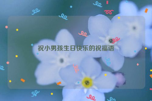 祝小男孩生日快乐的祝福语