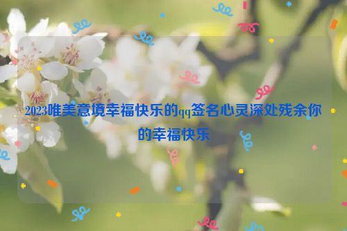 2023唯美意境幸福快乐的qq签名心灵深处残余你的幸福快乐