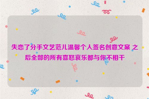 失恋了分手文艺范儿温馨个人签名创意文案 之后全部的所有喜怒哀乐都与你不相干