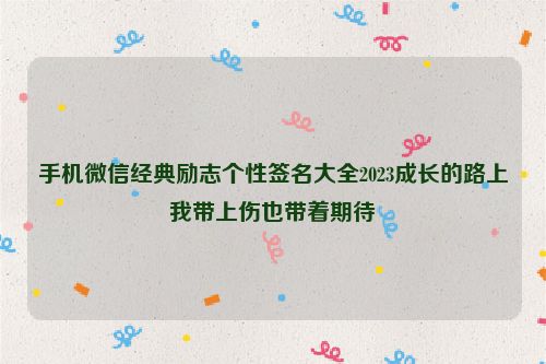 手机微信经典励志个性签名大全2023成长的路上我带上伤也带着期待