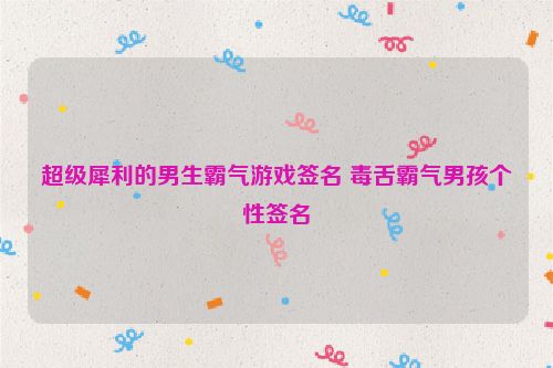 超级犀利的男生霸气游戏签名 毒舌霸气男孩个性签名