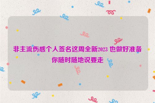 非主流伤感个人签名这周全新2023 也做好准备你随时随地说要走