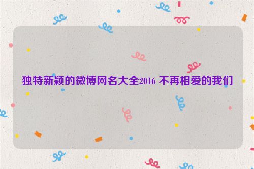 独特新颖的微博网名大全2016 不再相爱的我们