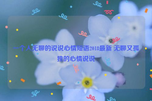 一个人无聊的说说心情短语2018最新 无聊又孤独的心情说说