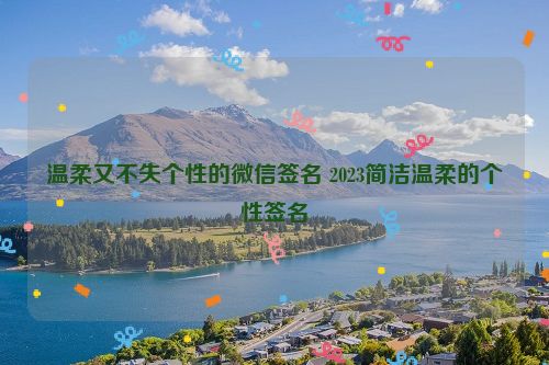 温柔又不失个性的微信签名 2023简洁温柔的个性签名