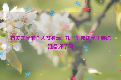 有关开学的个人签名2023 九一生死劫学生族你准备好了吗