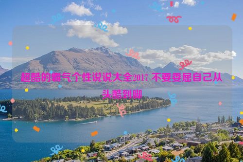 超酷的霸气个性说说大全2017 不要委屈自己从头酷到脚