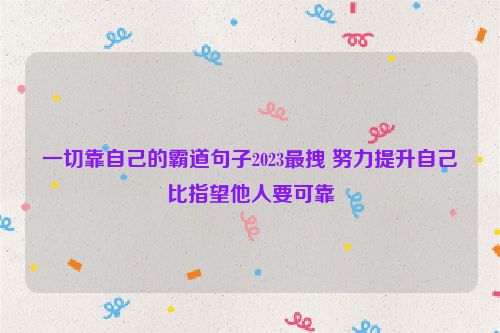 一切靠自己的霸道句子2023最拽 努力提升自己比指望他人要可靠