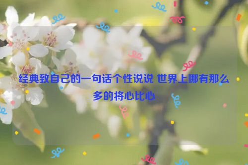 经典致自己的一句话个性说说 世界上哪有那么多的将心比心