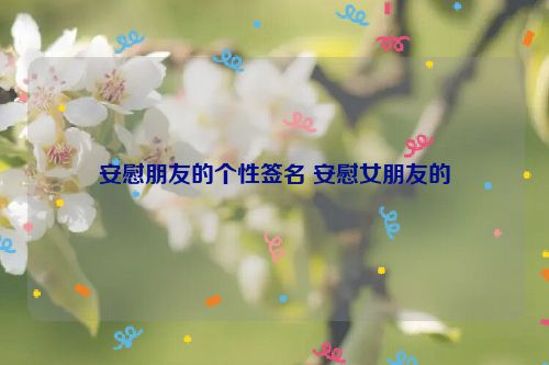 安慰朋友的个性签名 安慰女朋友的