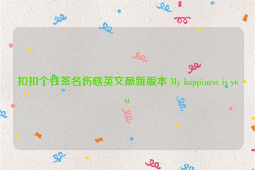 扣扣个性签名伤感英文最新版本 My happiness is you