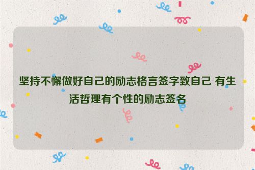 坚持不懈做好自己的励志格言签字致自己 有生活哲理有个性的励志签名