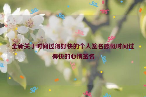 全新关于时间过得好快的个人签名感慨时间过得快的心情签名