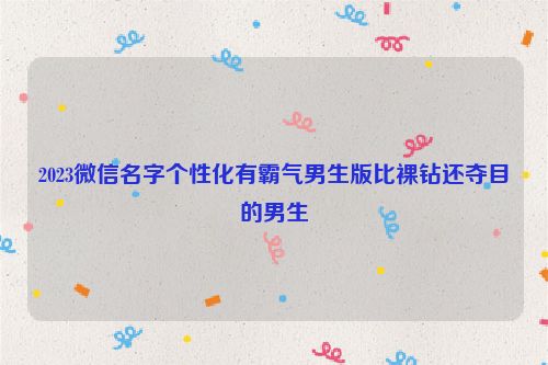 2023微信名字个性化有霸气男生版比裸钻还夺目的男生