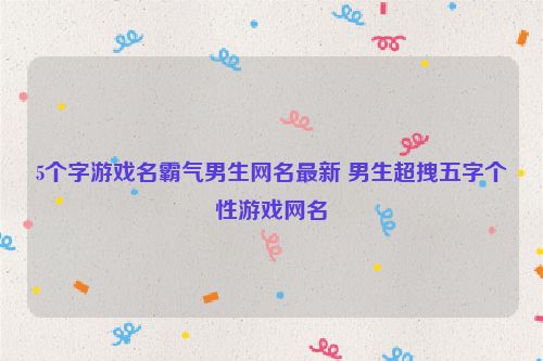 5个字游戏名霸气男生网名最新 男生超拽五字个性游戏网名