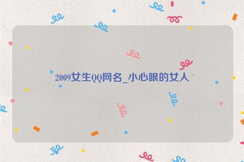 2009女生QQ网名_小心眼的女人